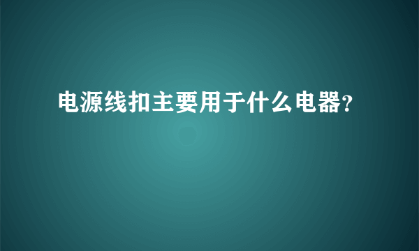 电源线扣主要用于什么电器？