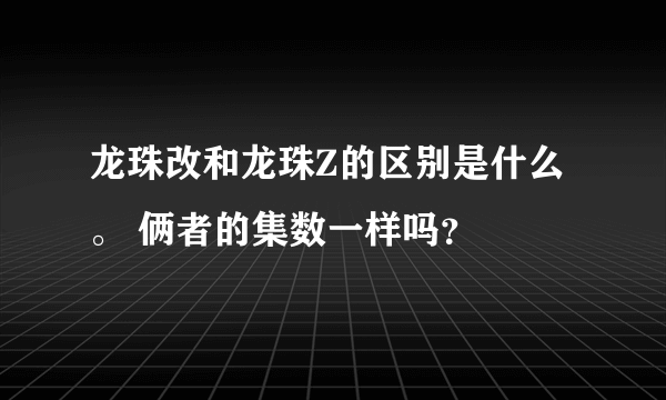 龙珠改和龙珠Z的区别是什么。 俩者的集数一样吗？