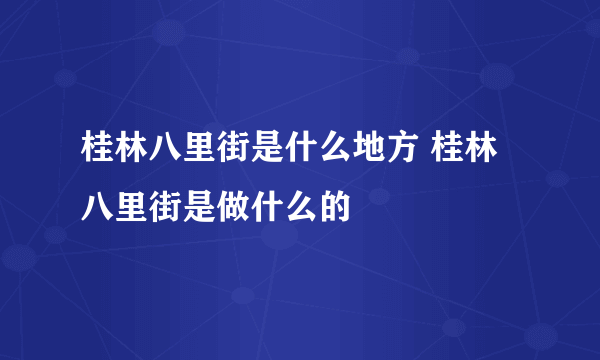 桂林八里街是什么地方 桂林八里街是做什么的