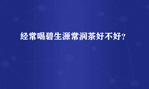 经常喝碧生源常润茶好不好？