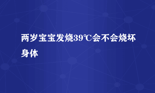 两岁宝宝发烧39℃会不会烧坏身体