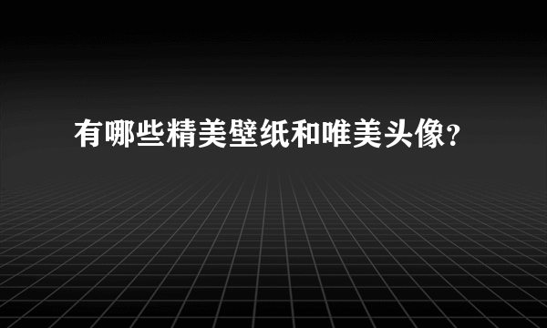 有哪些精美壁纸和唯美头像？