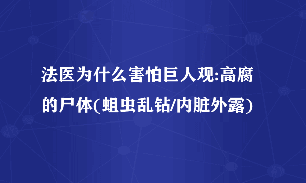 法医为什么害怕巨人观:高腐的尸体(蛆虫乱钻/内脏外露)