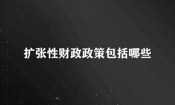 扩张性财政政策包括哪些