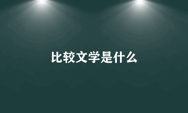 比较文学是什么