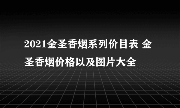 2021金圣香烟系列价目表 金圣香烟价格以及图片大全