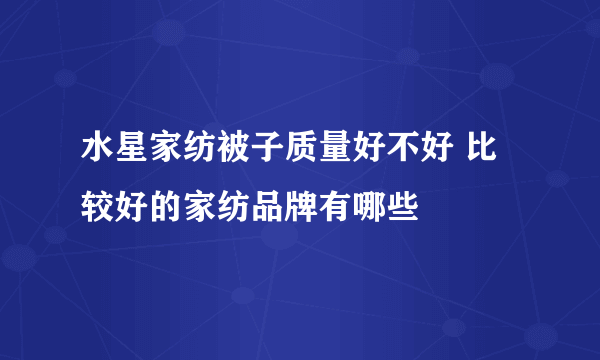 水星家纺被子质量好不好 比较好的家纺品牌有哪些