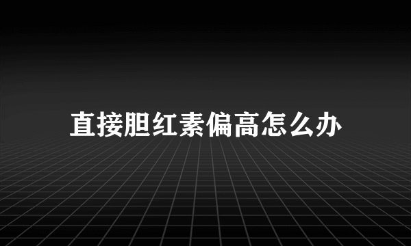 直接胆红素偏高怎么办