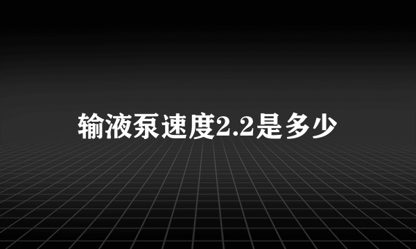 输液泵速度2.2是多少