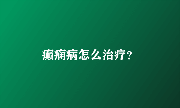 癫痫病怎么治疗？