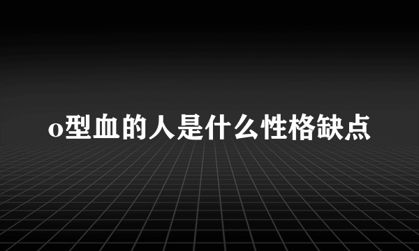 o型血的人是什么性格缺点