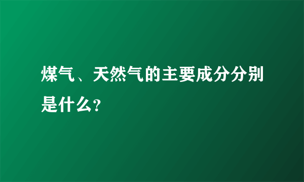 煤气、天然气的主要成分分别是什么？