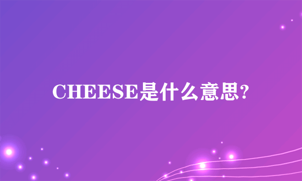 CHEESE是什么意思?