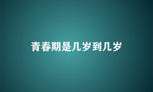 青春期是几岁到几岁