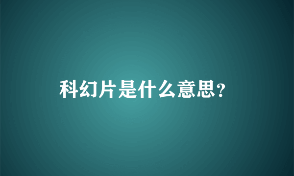 科幻片是什么意思？