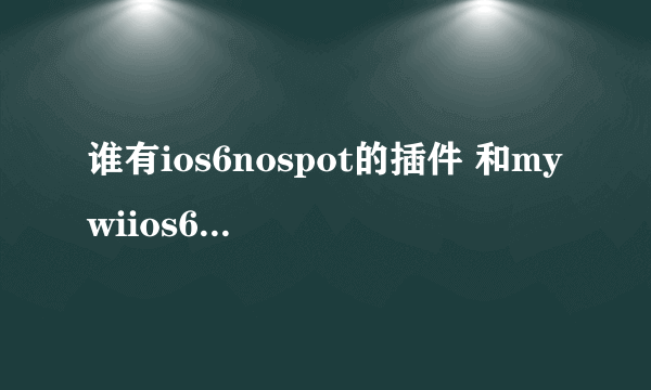 谁有ios6nospot的插件 和mywiios6的 加分 要可以下载的