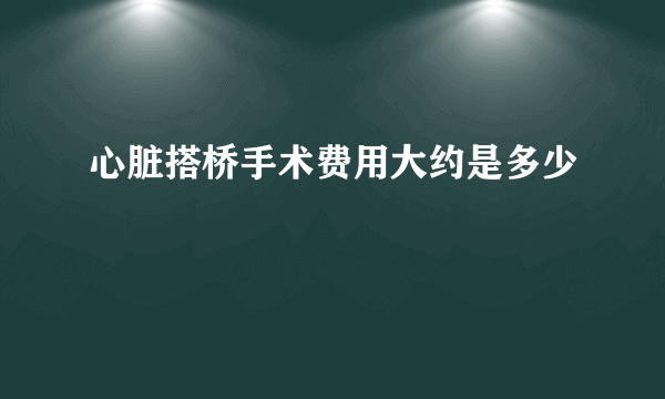 心脏搭桥手术费用大约是多少