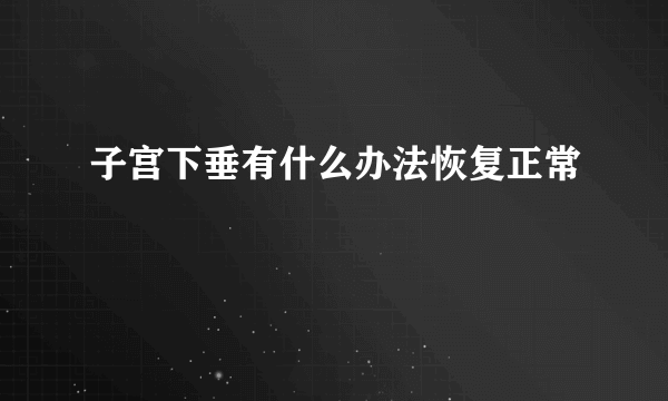 子宫下垂有什么办法恢复正常