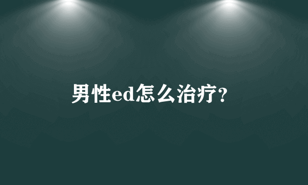 男性ed怎么治疗？