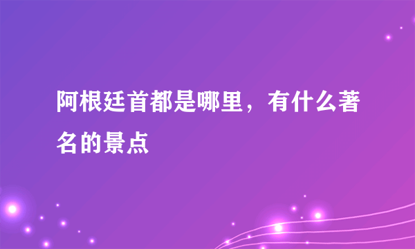 阿根廷首都是哪里，有什么著名的景点