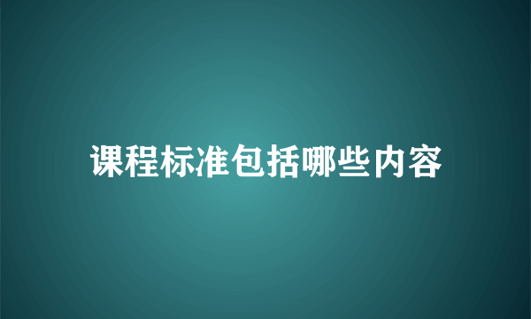 课程标准包括哪些内容