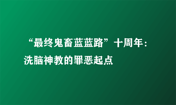 “最终鬼畜蓝蓝路”十周年：洗脑神教的罪恶起点