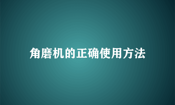 角磨机的正确使用方法