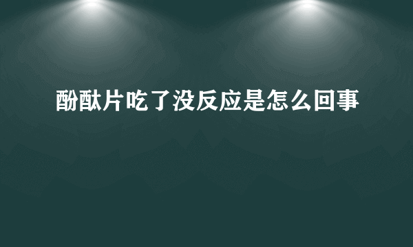 酚酞片吃了没反应是怎么回事