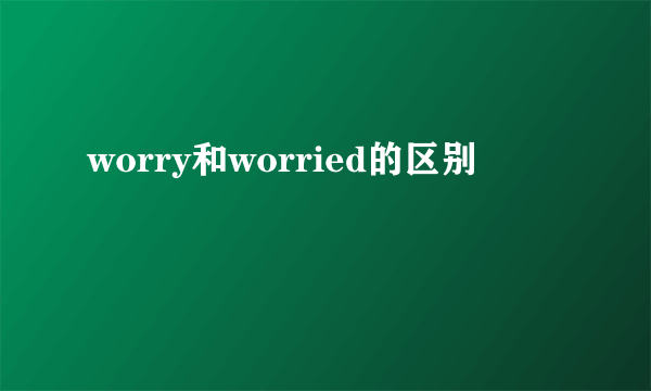 worry和worried的区别