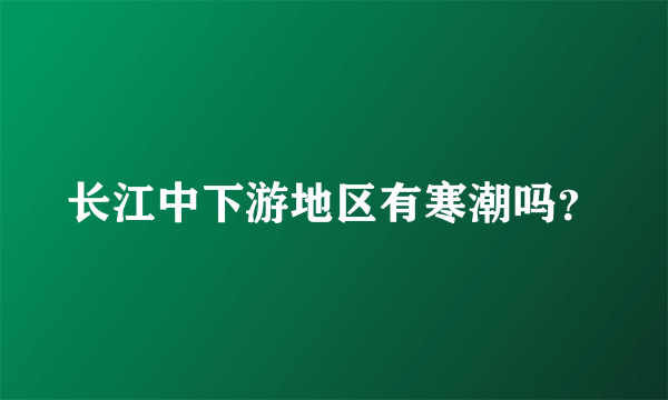 长江中下游地区有寒潮吗？