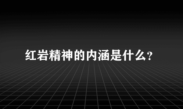 红岩精神的内涵是什么？