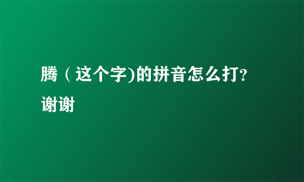 腾（这个字)的拼音怎么打？谢谢