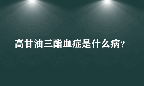 高甘油三酯血症是什么病？