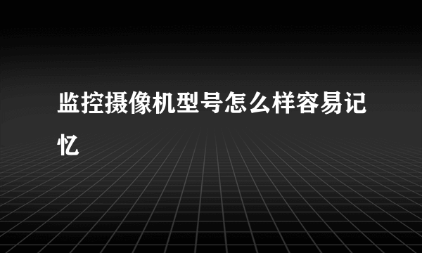 监控摄像机型号怎么样容易记忆