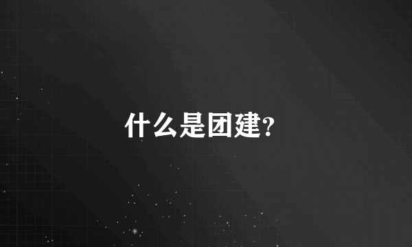 什么是团建？