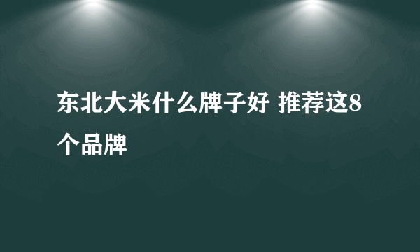 东北大米什么牌子好 推荐这8个品牌