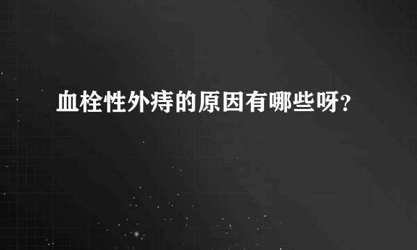 血栓性外痔的原因有哪些呀？