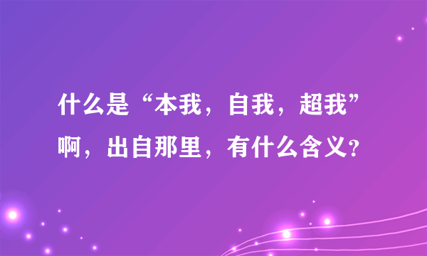 什么是“本我，自我，超我”啊，出自那里，有什么含义？