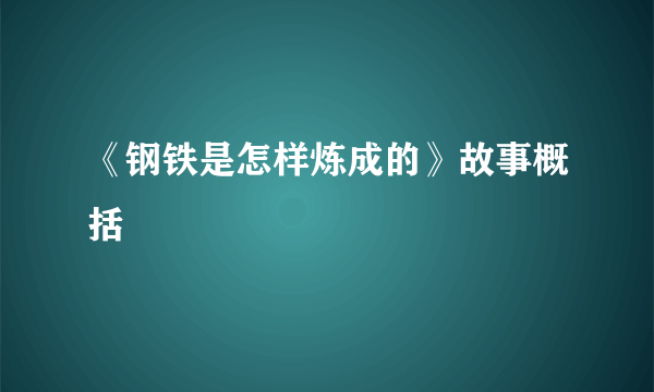 《钢铁是怎样炼成的》故事概括