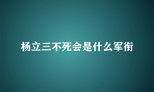 杨立三不死会是什么军衔