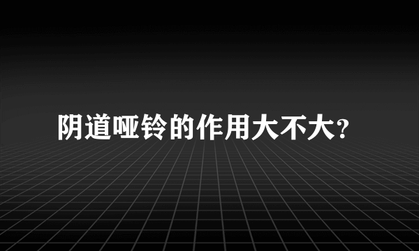 阴道哑铃的作用大不大？