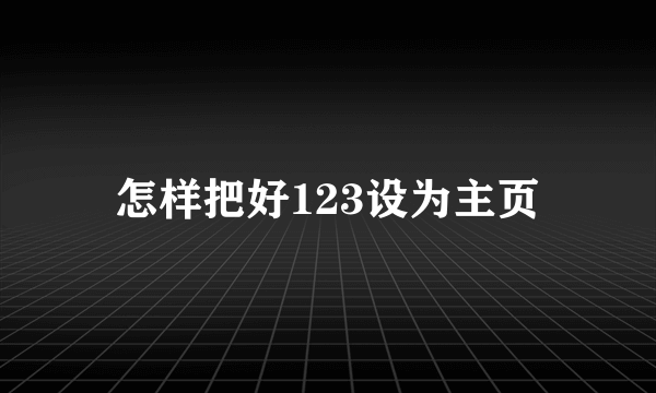 怎样把好123设为主页