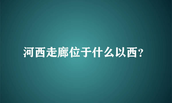 河西走廊位于什么以西？