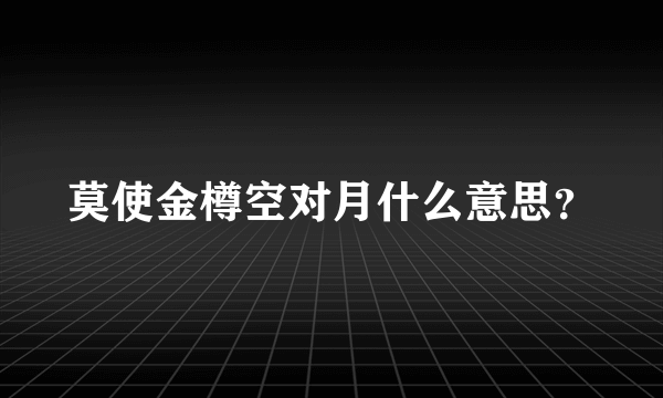 莫使金樽空对月什么意思？