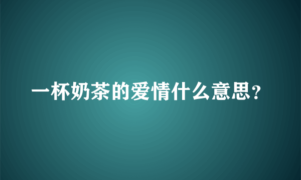 一杯奶茶的爱情什么意思？