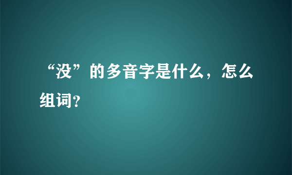 “没”的多音字是什么，怎么组词？