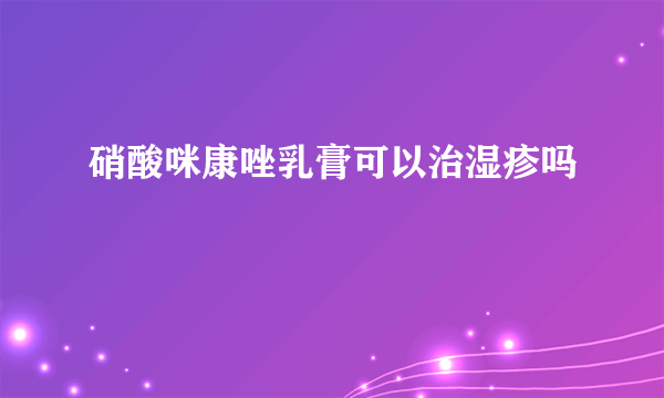 硝酸咪康唑乳膏可以治湿疹吗