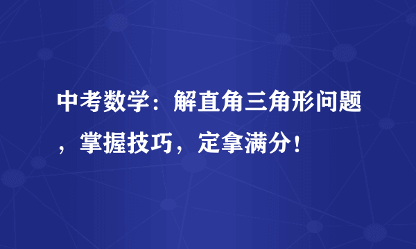 中考数学：解直角三角形问题，掌握技巧，定拿满分！