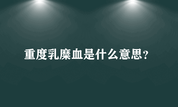 重度乳糜血是什么意思？