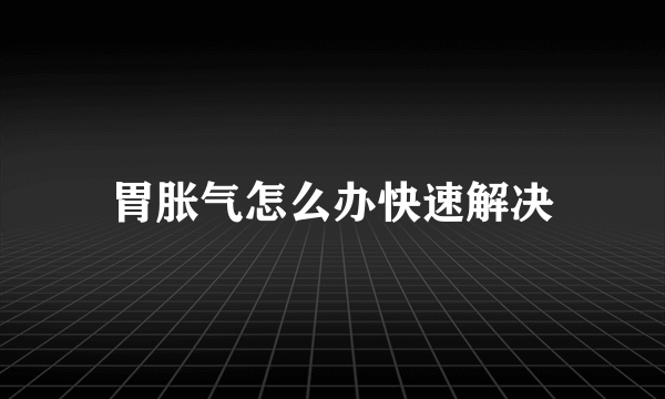 胃胀气怎么办快速解决